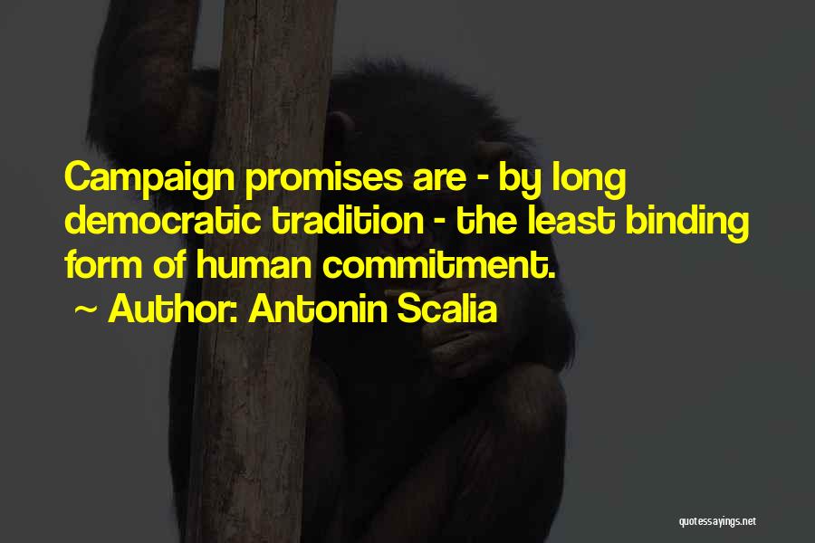 Antonin Scalia Quotes: Campaign Promises Are - By Long Democratic Tradition - The Least Binding Form Of Human Commitment.