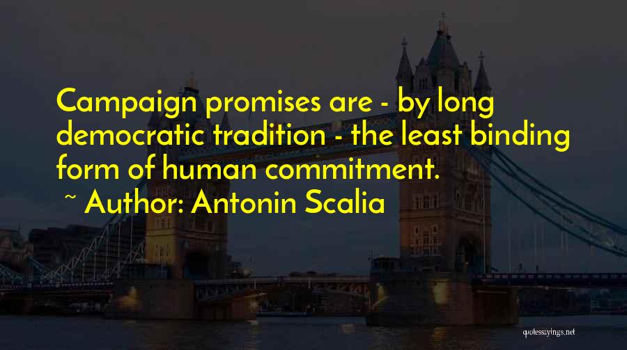 Antonin Scalia Quotes: Campaign Promises Are - By Long Democratic Tradition - The Least Binding Form Of Human Commitment.