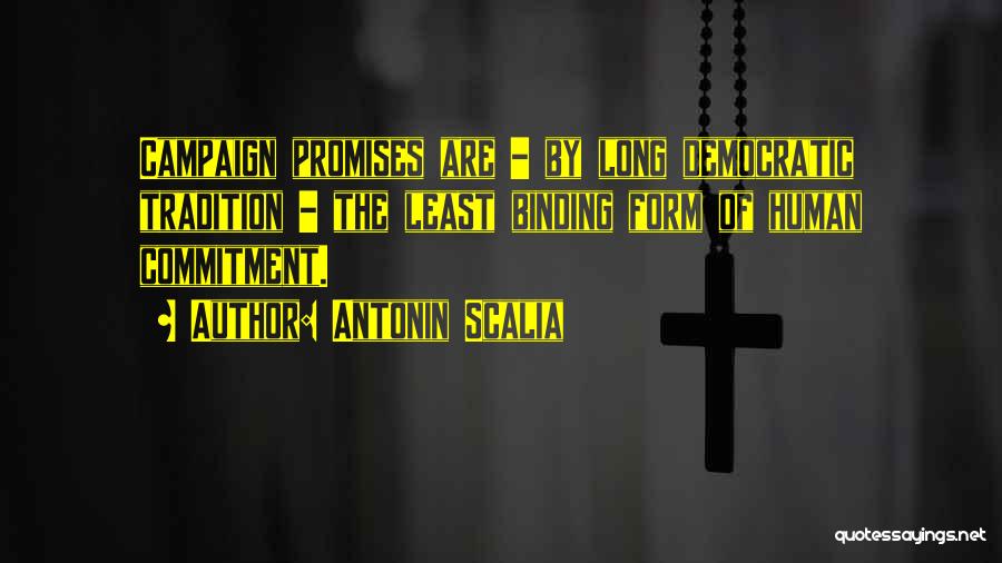 Antonin Scalia Quotes: Campaign Promises Are - By Long Democratic Tradition - The Least Binding Form Of Human Commitment.