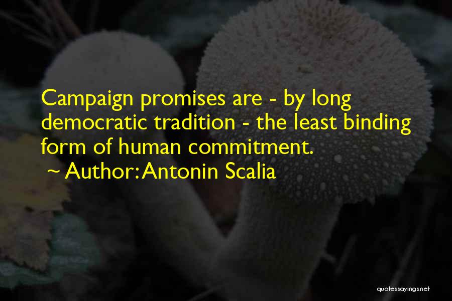 Antonin Scalia Quotes: Campaign Promises Are - By Long Democratic Tradition - The Least Binding Form Of Human Commitment.