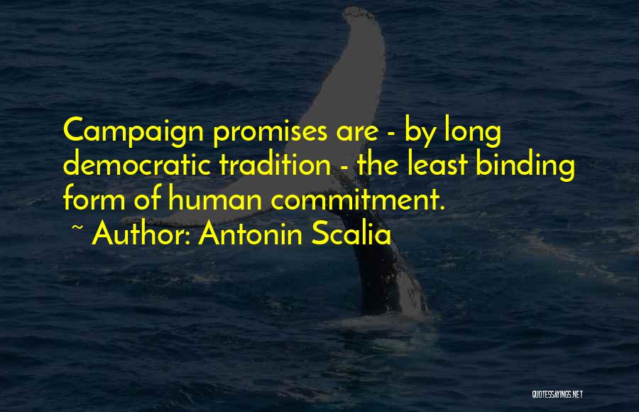 Antonin Scalia Quotes: Campaign Promises Are - By Long Democratic Tradition - The Least Binding Form Of Human Commitment.