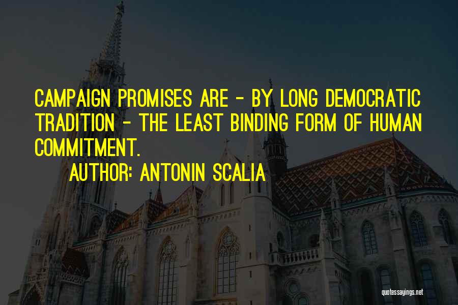 Antonin Scalia Quotes: Campaign Promises Are - By Long Democratic Tradition - The Least Binding Form Of Human Commitment.