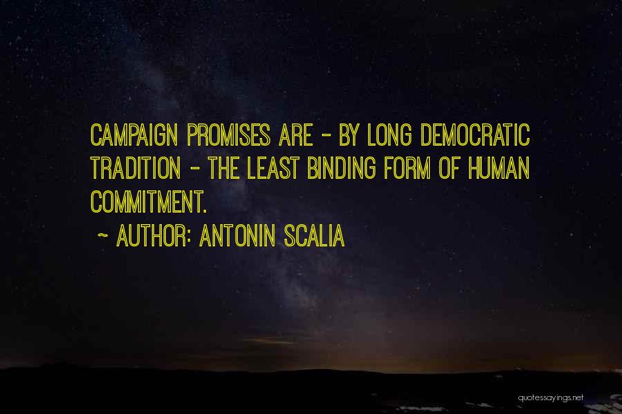 Antonin Scalia Quotes: Campaign Promises Are - By Long Democratic Tradition - The Least Binding Form Of Human Commitment.