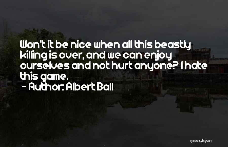 Albert Ball Quotes: Won't It Be Nice When All This Beastly Killing Is Over, And We Can Enjoy Ourselves And Not Hurt Anyone?
