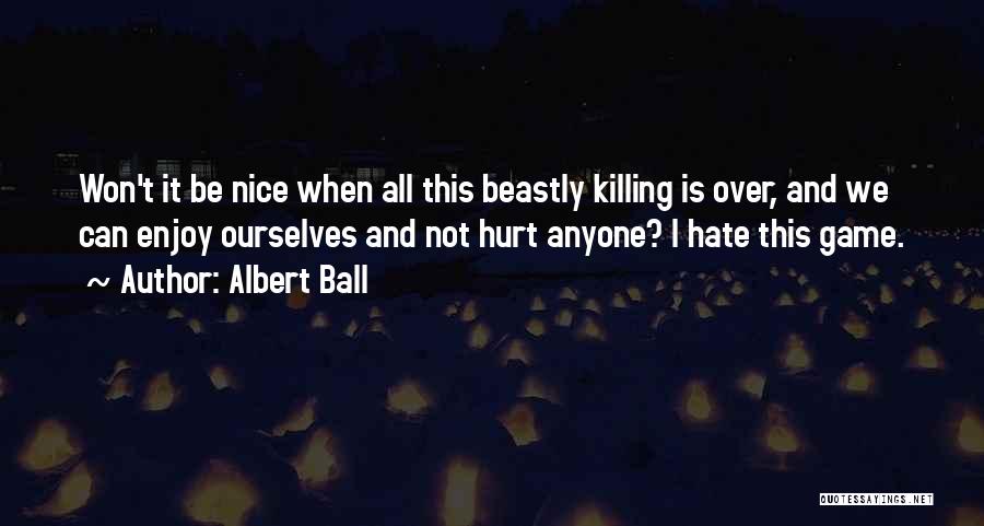 Albert Ball Quotes: Won't It Be Nice When All This Beastly Killing Is Over, And We Can Enjoy Ourselves And Not Hurt Anyone?