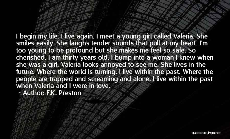 F.K. Preston Quotes: I Begin My Life. I Live Again. I Meet A Young Girl Called Valeria. She Smiles Easily. She Laughs Tender