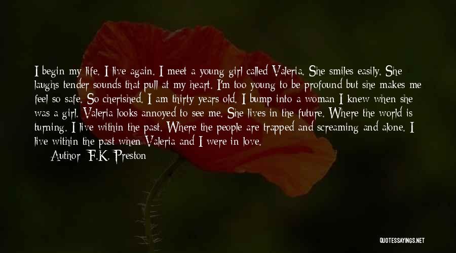 F.K. Preston Quotes: I Begin My Life. I Live Again. I Meet A Young Girl Called Valeria. She Smiles Easily. She Laughs Tender