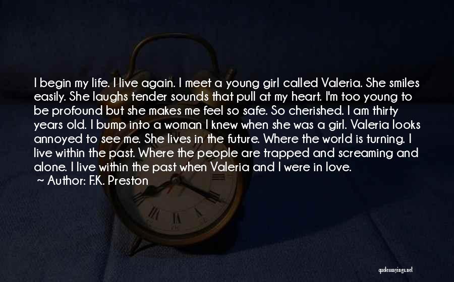 F.K. Preston Quotes: I Begin My Life. I Live Again. I Meet A Young Girl Called Valeria. She Smiles Easily. She Laughs Tender