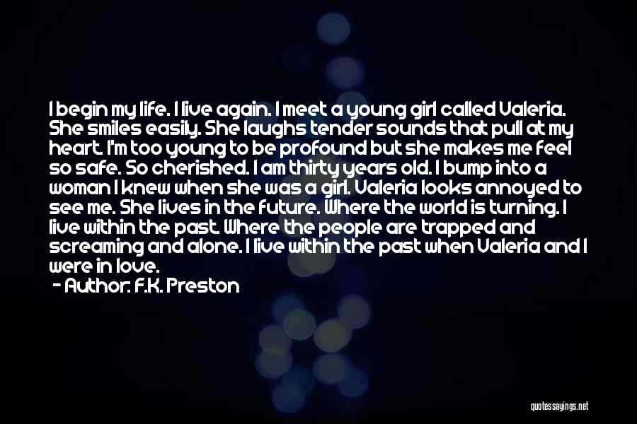 F.K. Preston Quotes: I Begin My Life. I Live Again. I Meet A Young Girl Called Valeria. She Smiles Easily. She Laughs Tender