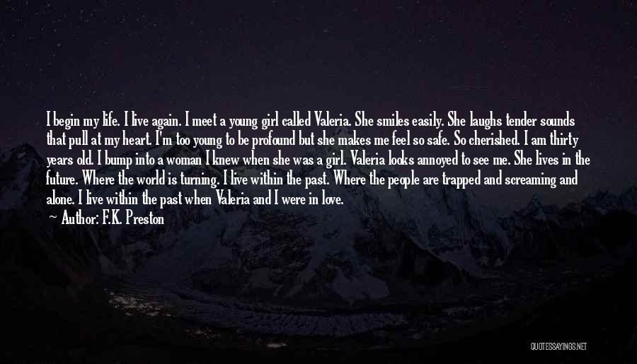 F.K. Preston Quotes: I Begin My Life. I Live Again. I Meet A Young Girl Called Valeria. She Smiles Easily. She Laughs Tender