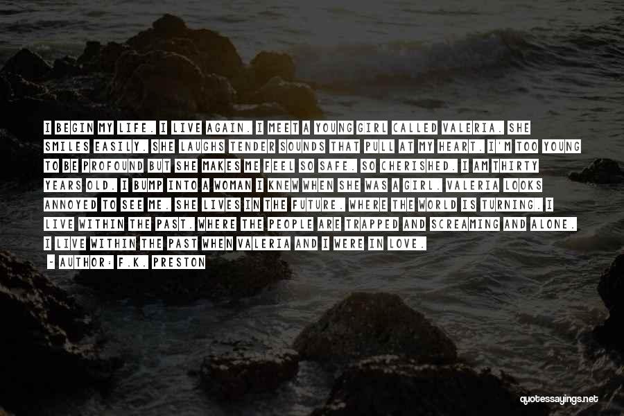 F.K. Preston Quotes: I Begin My Life. I Live Again. I Meet A Young Girl Called Valeria. She Smiles Easily. She Laughs Tender