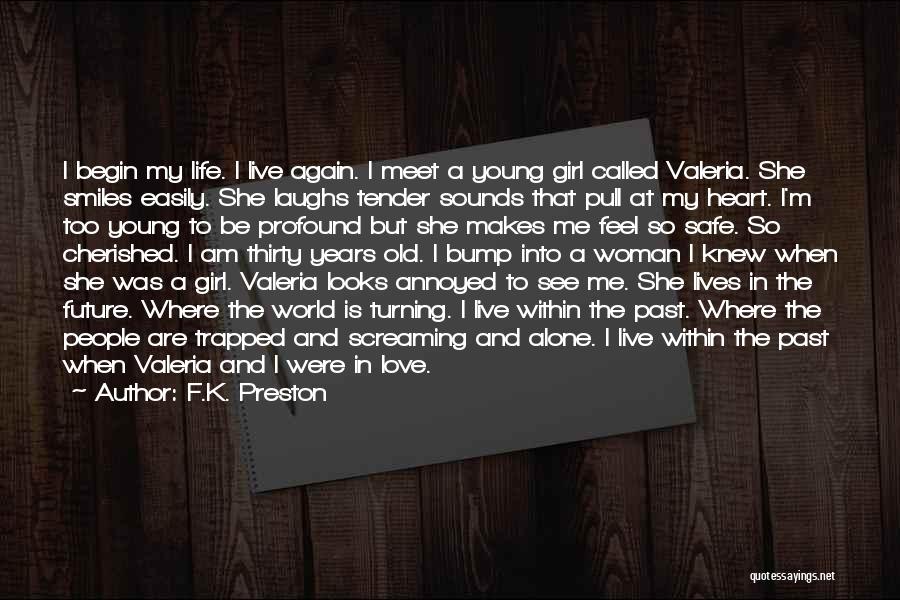 F.K. Preston Quotes: I Begin My Life. I Live Again. I Meet A Young Girl Called Valeria. She Smiles Easily. She Laughs Tender