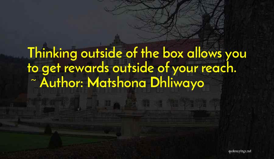 Matshona Dhliwayo Quotes: Thinking Outside Of The Box Allows You To Get Rewards Outside Of Your Reach.