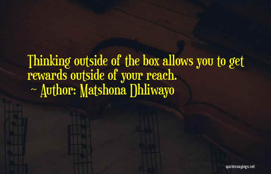 Matshona Dhliwayo Quotes: Thinking Outside Of The Box Allows You To Get Rewards Outside Of Your Reach.