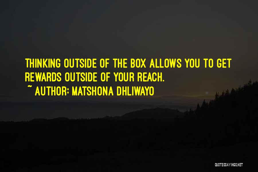 Matshona Dhliwayo Quotes: Thinking Outside Of The Box Allows You To Get Rewards Outside Of Your Reach.