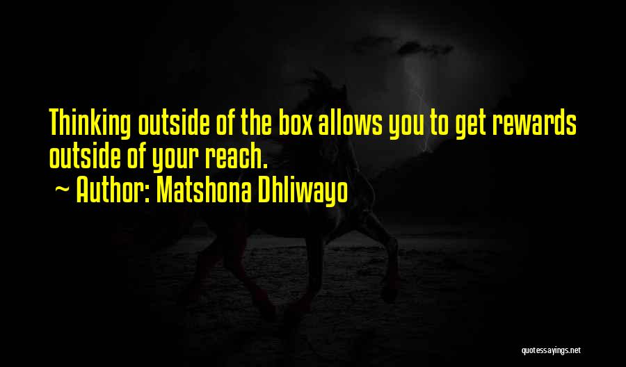 Matshona Dhliwayo Quotes: Thinking Outside Of The Box Allows You To Get Rewards Outside Of Your Reach.