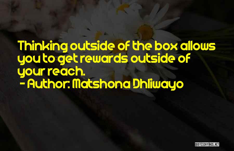 Matshona Dhliwayo Quotes: Thinking Outside Of The Box Allows You To Get Rewards Outside Of Your Reach.