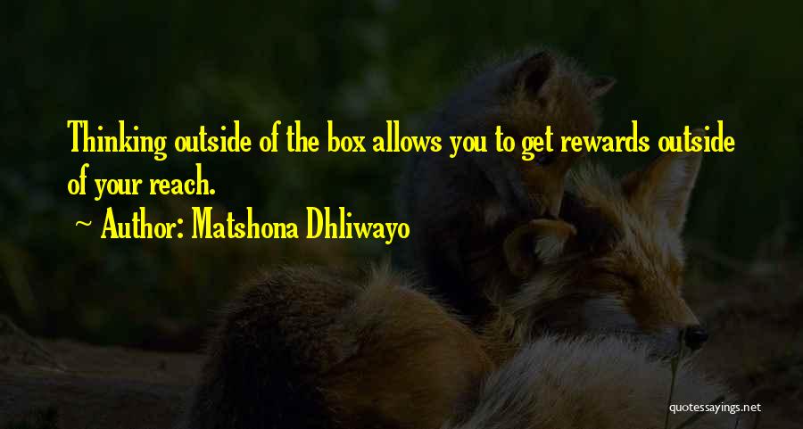 Matshona Dhliwayo Quotes: Thinking Outside Of The Box Allows You To Get Rewards Outside Of Your Reach.