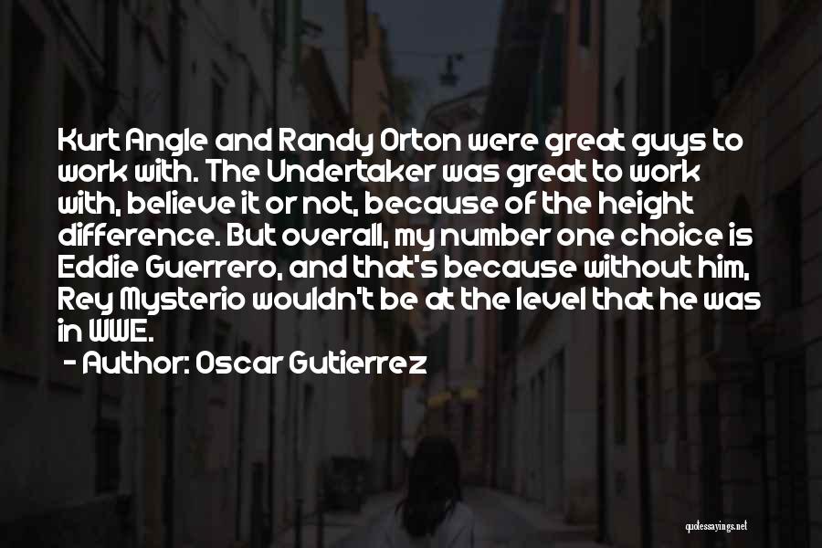 Oscar Gutierrez Quotes: Kurt Angle And Randy Orton Were Great Guys To Work With. The Undertaker Was Great To Work With, Believe It