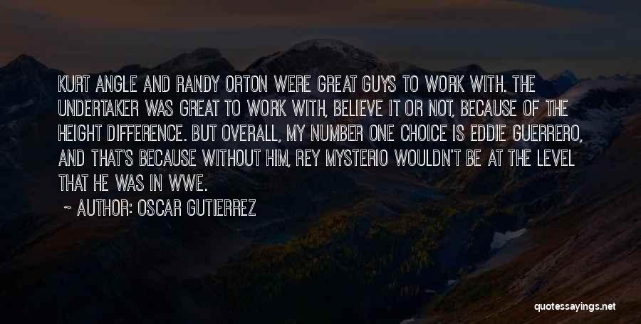 Oscar Gutierrez Quotes: Kurt Angle And Randy Orton Were Great Guys To Work With. The Undertaker Was Great To Work With, Believe It