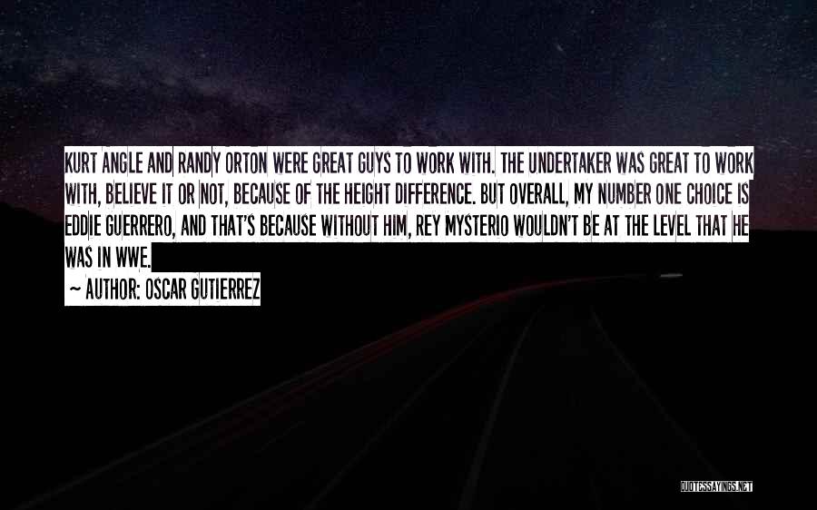 Oscar Gutierrez Quotes: Kurt Angle And Randy Orton Were Great Guys To Work With. The Undertaker Was Great To Work With, Believe It