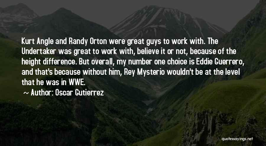 Oscar Gutierrez Quotes: Kurt Angle And Randy Orton Were Great Guys To Work With. The Undertaker Was Great To Work With, Believe It