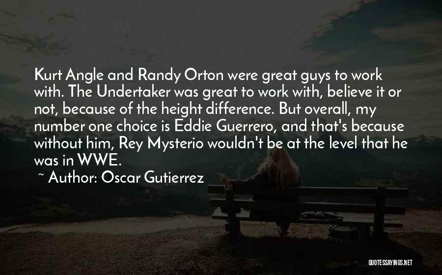 Oscar Gutierrez Quotes: Kurt Angle And Randy Orton Were Great Guys To Work With. The Undertaker Was Great To Work With, Believe It