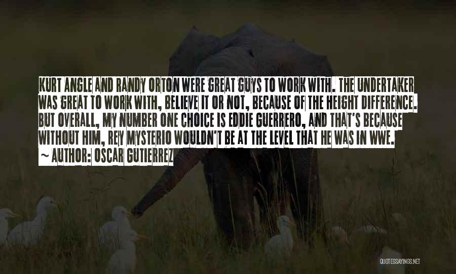 Oscar Gutierrez Quotes: Kurt Angle And Randy Orton Were Great Guys To Work With. The Undertaker Was Great To Work With, Believe It