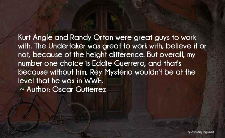 Oscar Gutierrez Quotes: Kurt Angle And Randy Orton Were Great Guys To Work With. The Undertaker Was Great To Work With, Believe It