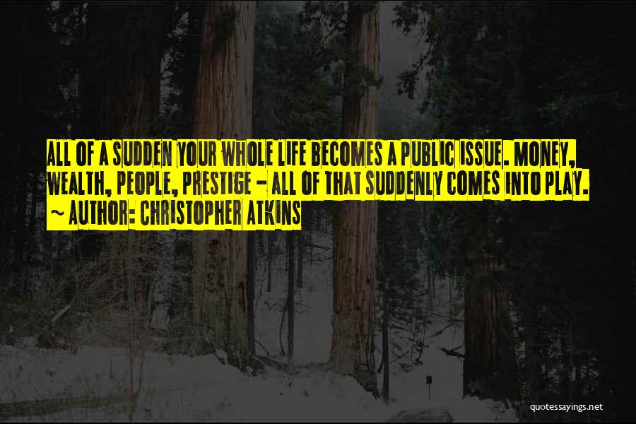 Christopher Atkins Quotes: All Of A Sudden Your Whole Life Becomes A Public Issue. Money, Wealth, People, Prestige - All Of That Suddenly