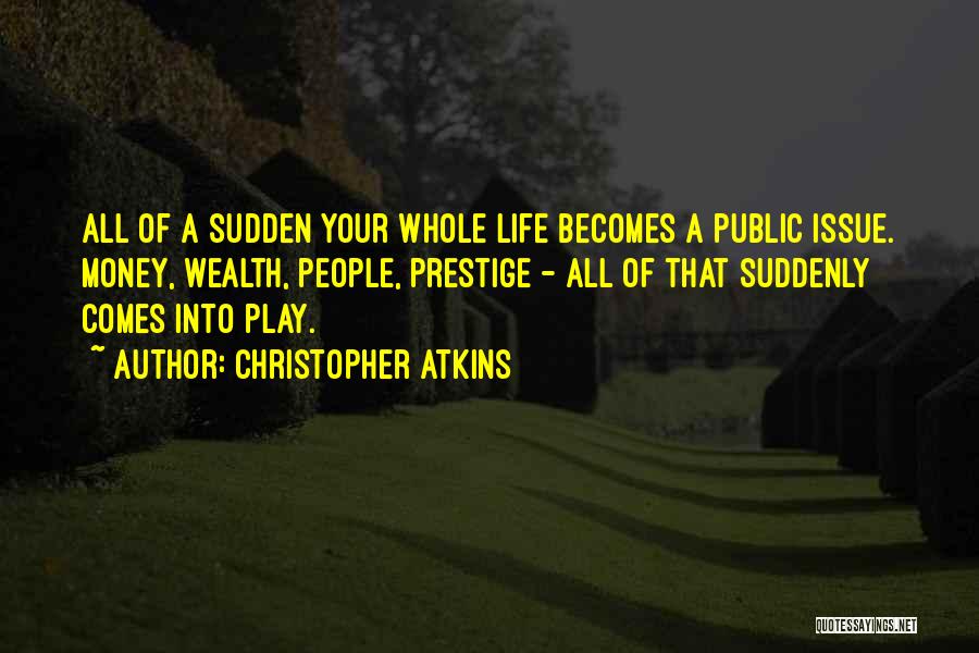 Christopher Atkins Quotes: All Of A Sudden Your Whole Life Becomes A Public Issue. Money, Wealth, People, Prestige - All Of That Suddenly