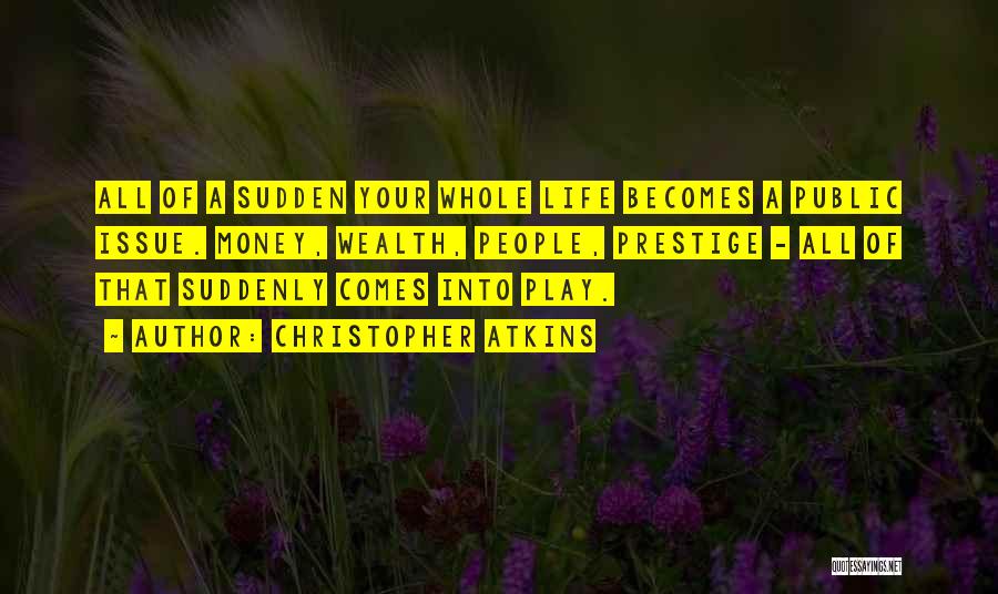 Christopher Atkins Quotes: All Of A Sudden Your Whole Life Becomes A Public Issue. Money, Wealth, People, Prestige - All Of That Suddenly