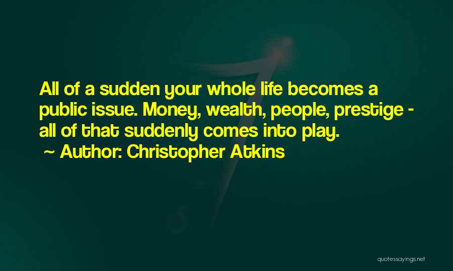 Christopher Atkins Quotes: All Of A Sudden Your Whole Life Becomes A Public Issue. Money, Wealth, People, Prestige - All Of That Suddenly