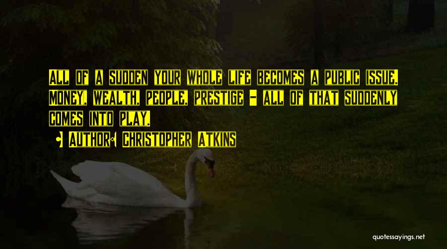Christopher Atkins Quotes: All Of A Sudden Your Whole Life Becomes A Public Issue. Money, Wealth, People, Prestige - All Of That Suddenly
