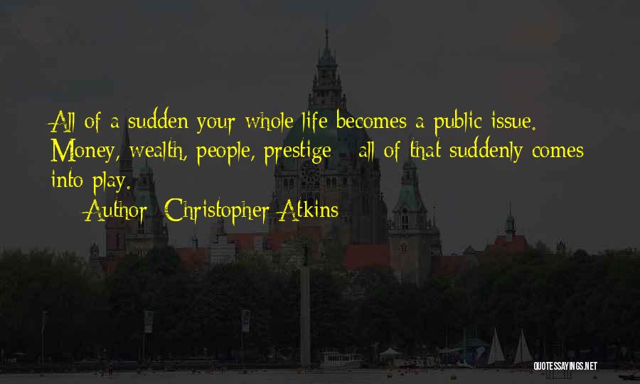 Christopher Atkins Quotes: All Of A Sudden Your Whole Life Becomes A Public Issue. Money, Wealth, People, Prestige - All Of That Suddenly