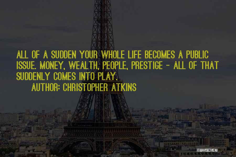 Christopher Atkins Quotes: All Of A Sudden Your Whole Life Becomes A Public Issue. Money, Wealth, People, Prestige - All Of That Suddenly