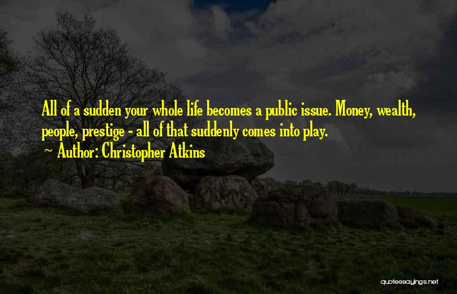 Christopher Atkins Quotes: All Of A Sudden Your Whole Life Becomes A Public Issue. Money, Wealth, People, Prestige - All Of That Suddenly