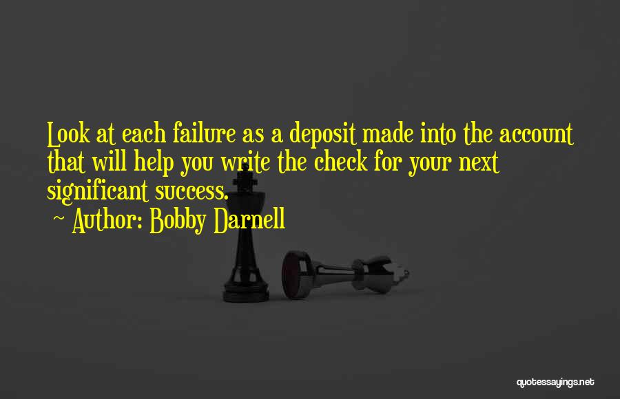 Bobby Darnell Quotes: Look At Each Failure As A Deposit Made Into The Account That Will Help You Write The Check For Your