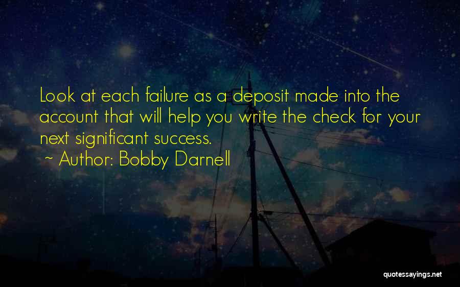 Bobby Darnell Quotes: Look At Each Failure As A Deposit Made Into The Account That Will Help You Write The Check For Your