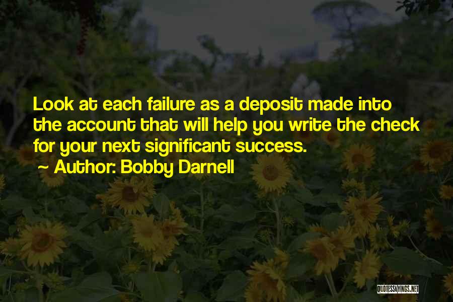 Bobby Darnell Quotes: Look At Each Failure As A Deposit Made Into The Account That Will Help You Write The Check For Your