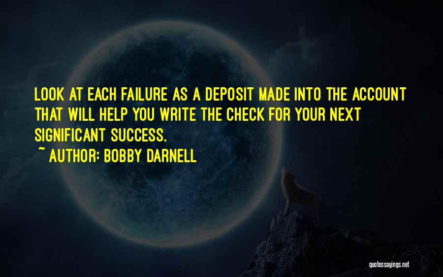 Bobby Darnell Quotes: Look At Each Failure As A Deposit Made Into The Account That Will Help You Write The Check For Your