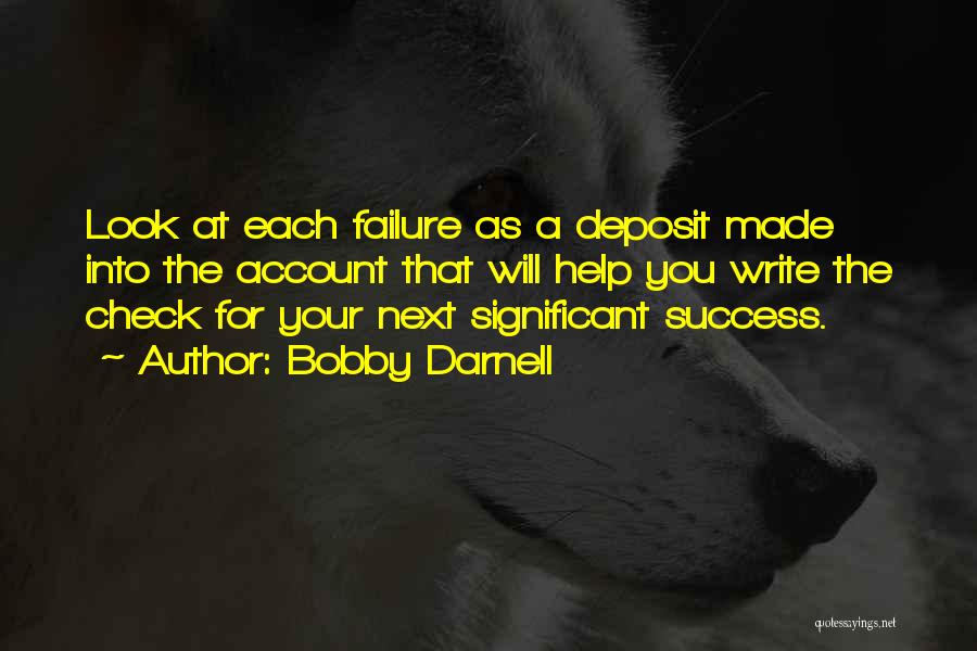 Bobby Darnell Quotes: Look At Each Failure As A Deposit Made Into The Account That Will Help You Write The Check For Your