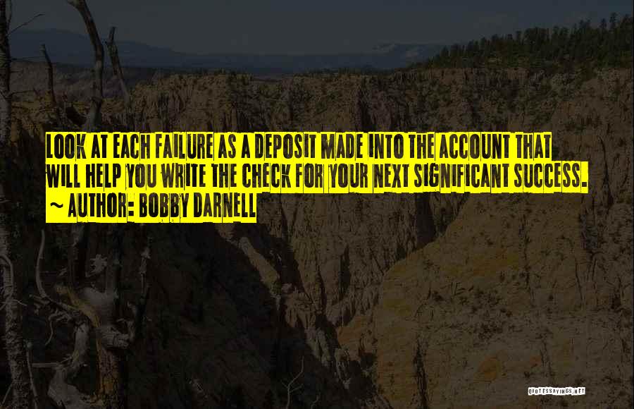 Bobby Darnell Quotes: Look At Each Failure As A Deposit Made Into The Account That Will Help You Write The Check For Your