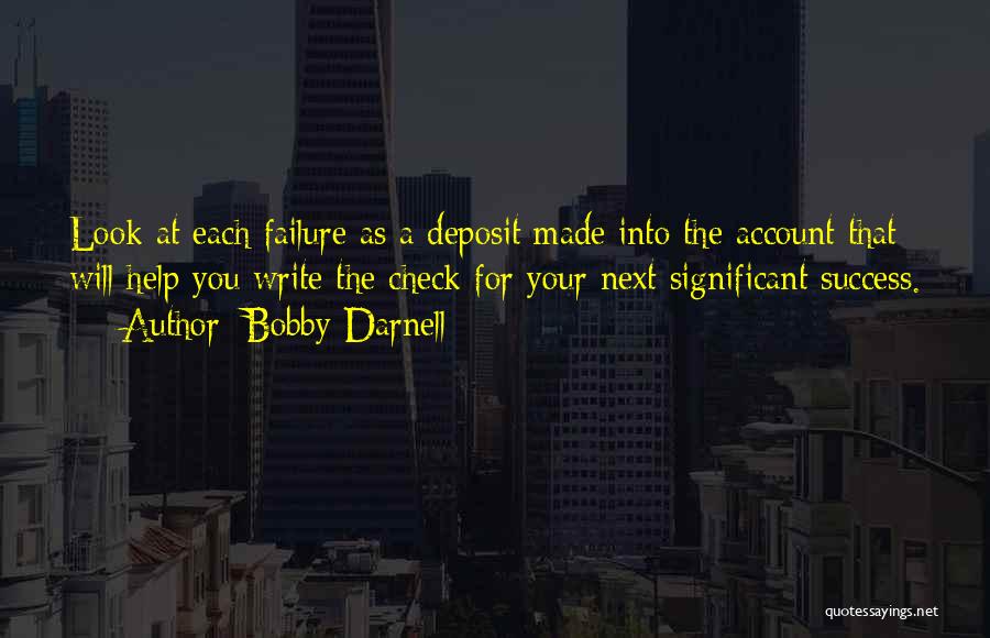 Bobby Darnell Quotes: Look At Each Failure As A Deposit Made Into The Account That Will Help You Write The Check For Your