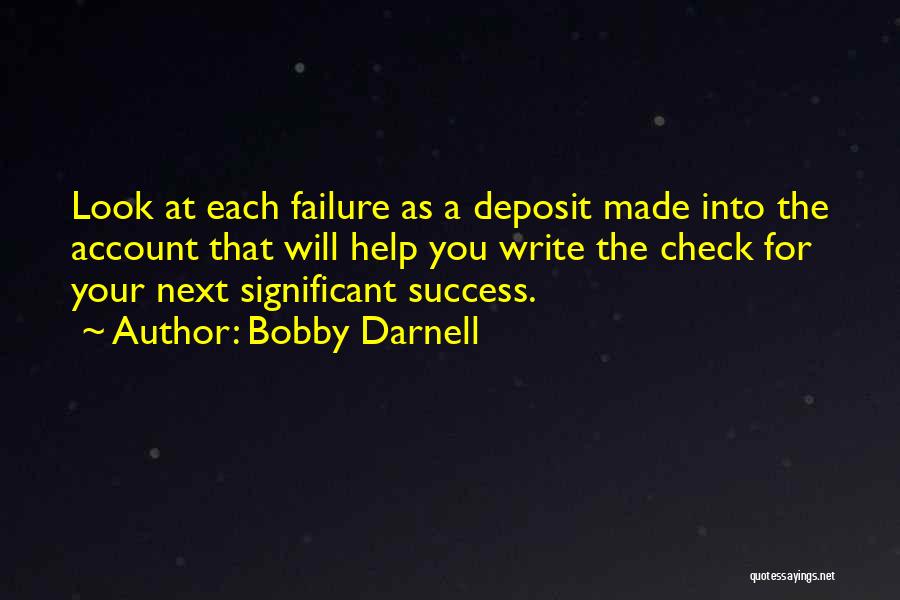 Bobby Darnell Quotes: Look At Each Failure As A Deposit Made Into The Account That Will Help You Write The Check For Your