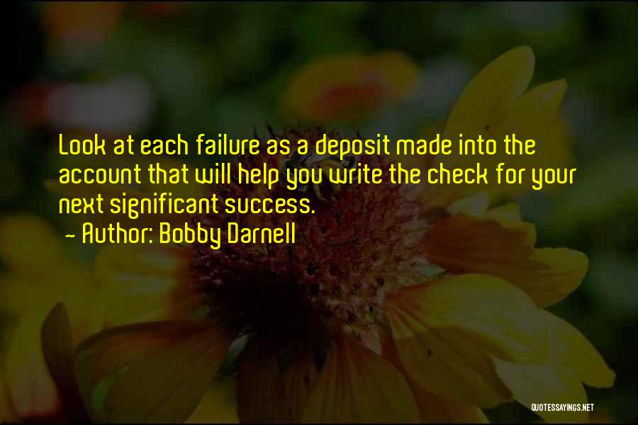 Bobby Darnell Quotes: Look At Each Failure As A Deposit Made Into The Account That Will Help You Write The Check For Your