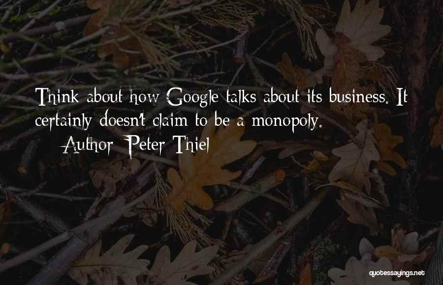 Peter Thiel Quotes: Think About How Google Talks About Its Business. It Certainly Doesn't Claim To Be A Monopoly.