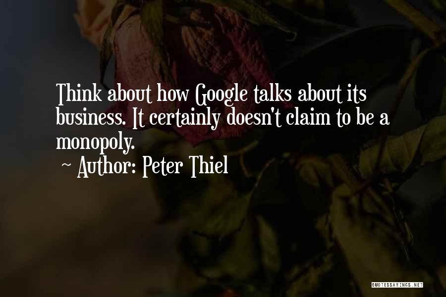 Peter Thiel Quotes: Think About How Google Talks About Its Business. It Certainly Doesn't Claim To Be A Monopoly.