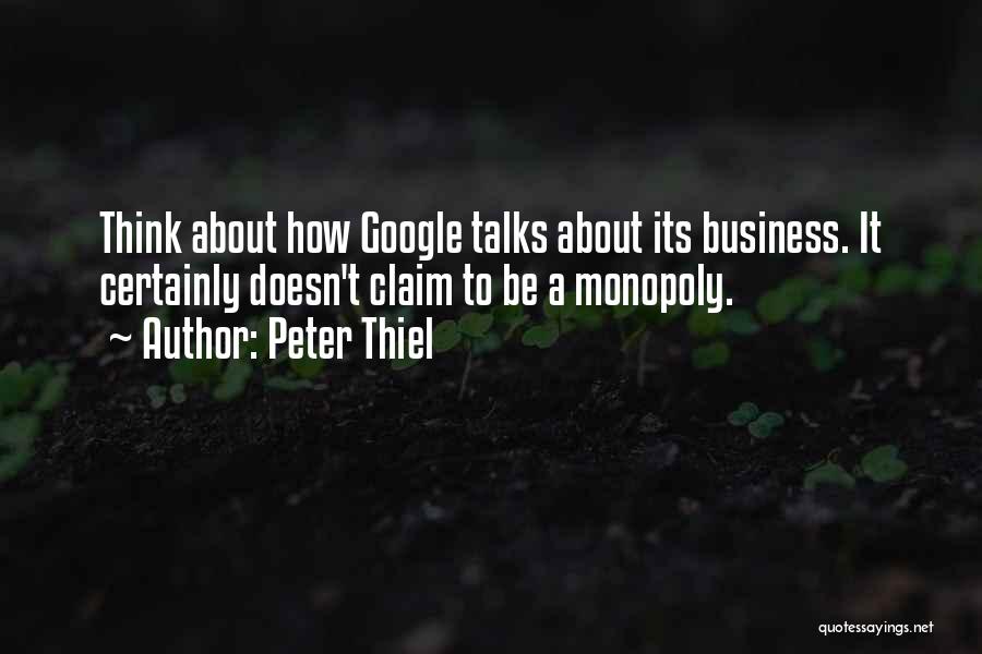 Peter Thiel Quotes: Think About How Google Talks About Its Business. It Certainly Doesn't Claim To Be A Monopoly.