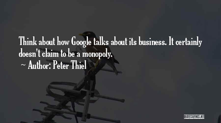 Peter Thiel Quotes: Think About How Google Talks About Its Business. It Certainly Doesn't Claim To Be A Monopoly.